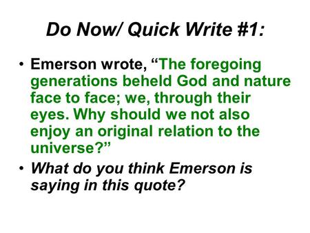Do Now/ Quick Write #1: Emerson wrote, “The foregoing generations beheld God and nature face to face; we, through their eyes. Why should we not also enjoy.