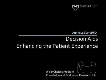 Decision Aids Enhancing the Patient Experience Annie LeBlanc PhD Wiser Choices Program Knowledge and Evaluation Research Unit.