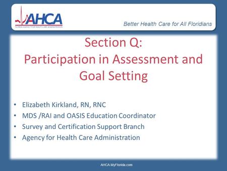 Better Health Care for All Floridians AHCA.MyFlorida.com Section Q: Participation in Assessment and Goal Setting Elizabeth Kirkland, RN, RNC MDS /RAI and.