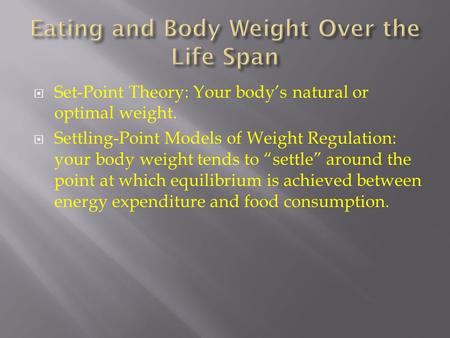  Set-Point Theory: Your body’s natural or optimal weight.  Settling-Point Models of Weight Regulation: your body weight tends to “settle” around the.