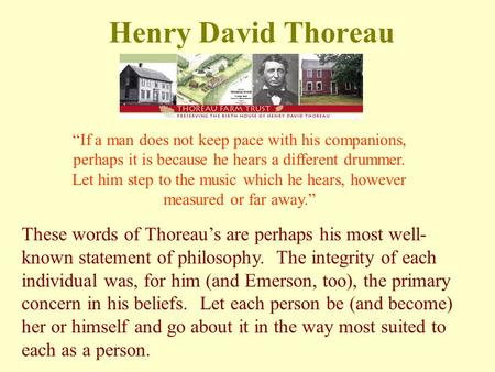 Henry David Thoreau “If a man does not keep pace with his companions, perhaps it is because he hears a different drummer. Let him step to the music which.