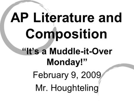 AP Literature and Composition “It’s a Muddle-it-Over Monday!” February 9, 2009 Mr. Houghteling.