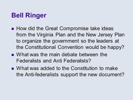 Bell Ringer How did the Great Compromise take ideas from the Virginia Plan and the New Jersey Plan to organize the government so the leaders at the Constitutional.