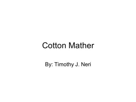 Cotton Mather By: Timothy J. Neri. Cotton Mather's Life Born: March 19, 1663 Boston, Massachusetts Died: February 13, 1728 Boston, Massachusetts Lived.