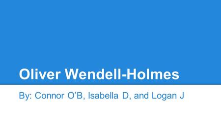 Oliver Wendell-Holmes By: Connor O’B, Isabella D, and Logan J.