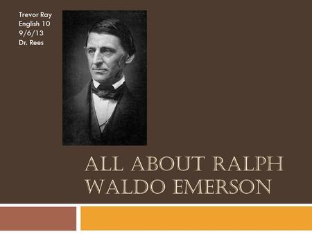 ALL ABOUT RALPH WALDO EMERSON Trevor Ray English 10 9/6/13 Dr. Rees.