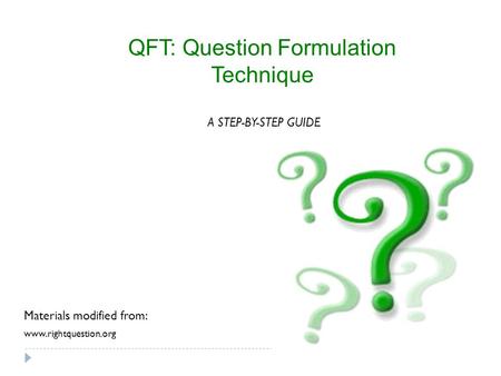 QFT: Question Formulation Technique www.rightquestion.org A STEP-BY-STEP GUIDE Materials modified from: