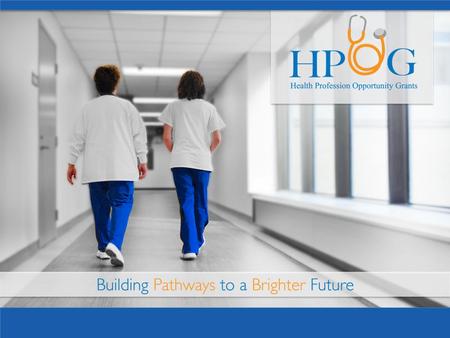 What is HPOG? Goal: To provide education and training to TANF recipients and other low-income individuals for occupations in the healthcare field that.