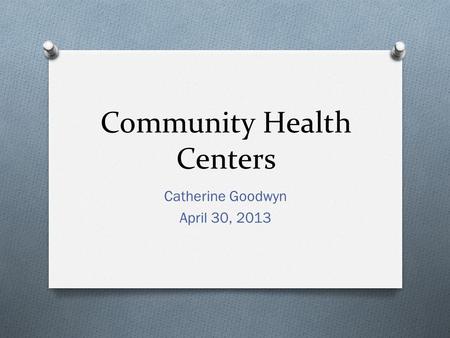 Community Health Centers Catherine Goodwyn April 30, 2013.