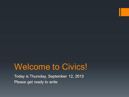 Welcome to Civics! Today is Thursday, September 12, 2013 Please get ready to write.