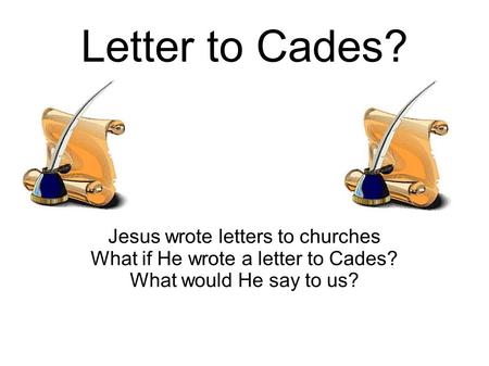 Letter to Cades? Jesus wrote letters to churches What if He wrote a letter to Cades? What would He say to us?