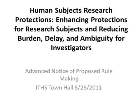 Human Subjects Research Protections: Enhancing Protections for Research Subjects and Reducing Burden, Delay, and Ambiguity for Investigators Advanced Notice.