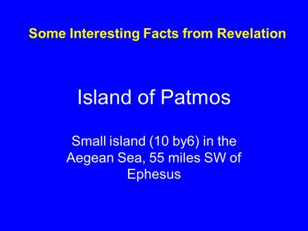 Island of Patmos Small island (10 by6) in the Aegean Sea, 55 miles SW of Ephesus Some Interesting Facts from Revelation.