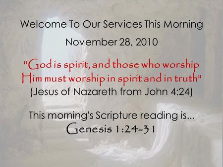 Welcome To Our Services This Morning November 28, 2010 God is spirit, and those who worship Him must worship in spirit and in truth (Jesus of Nazareth.