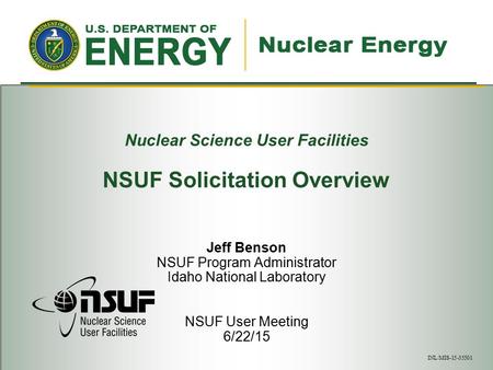 Nuclear Science User Facilities NSUF Solicitation Overview Jeff Benson NSUF Program Administrator Idaho National Laboratory NSUF User Meeting 6/22/15 INL/MIS-15-35501.