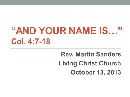 “AND YOUR NAME IS…” Col. 4:7-18 Rev. Martin Sanders Living Christ Church October 13, 2013.