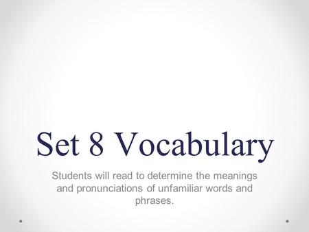 Set 8 Vocabulary Students will read to determine the meanings and pronunciations of unfamiliar words and phrases.