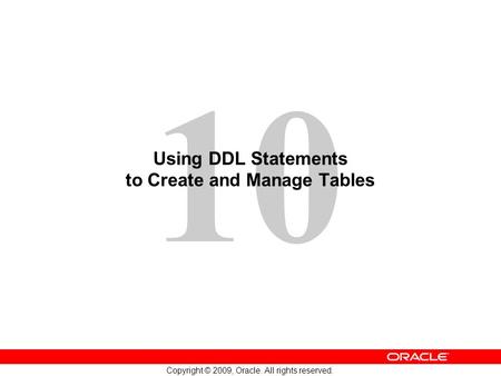 10 Copyright © 2009, Oracle. All rights reserved. Using DDL Statements to Create and Manage Tables.