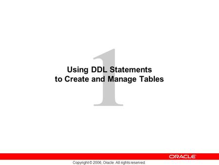 1 Copyright © 2006, Oracle. All rights reserved. Using DDL Statements to Create and Manage Tables.