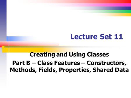Lecture Set 11 Creating and Using Classes Part B – Class Features – Constructors, Methods, Fields, Properties, Shared Data.