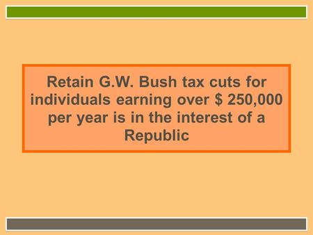 Retain G.W. Bush tax cuts for individuals earning over $ 250,000 per year is in the interest of a Republic.