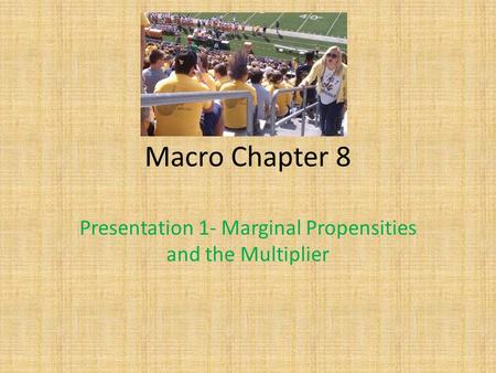 Macro Chapter 8 Presentation 1- Marginal Propensities and the Multiplier.