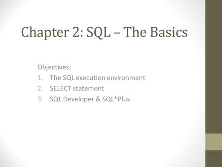 Chapter 2: SQL – The Basics Objectives: 1.The SQL execution environment 2.SELECT statement 3.SQL Developer & SQL*Plus.