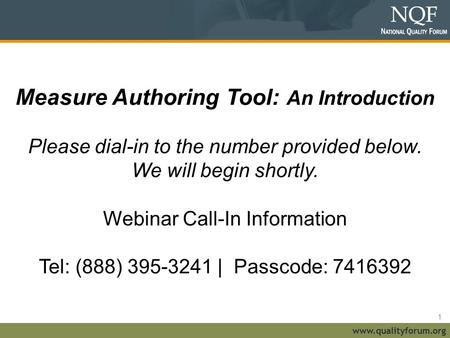 Www.qualityforum.org Measure Authoring Tool: An Introduction Please dial-in to the number provided below. We will begin shortly. Webinar Call-In Information.