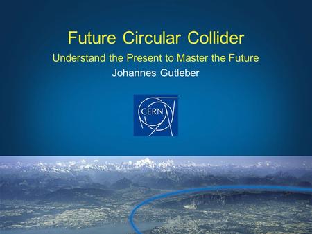 Understand the Present to Master the Future Johannes Gutleber Future Circular Collider.