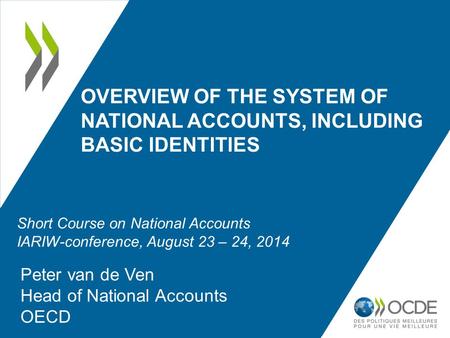OVERVIEW OF THE SYSTEM OF NATIONAL ACCOUNTS, INCLUDING BASIC IDENTITIES Peter van de Ven Head of National Accounts OECD Short Course on National Accounts.