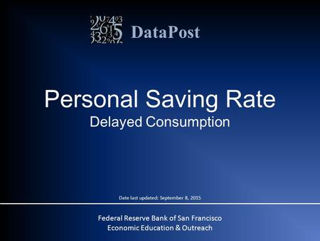 DataPost Personal Saving Rate Delayed Consumption Federal Reserve Bank of San Francisco Economic Education & Outreach Date last updated: September 8, 2015.