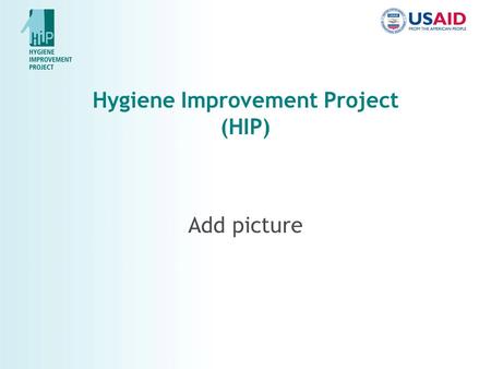 Hygiene Improvement Project (HIP) Add picture. Why Hygiene? Diarrhea accounts for 20% of childhood deaths globally Improved hygiene practices each can.