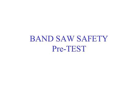 BAND SAW SAFETY Pre-TEST. You should not support the stock with your hands on each side of the blade as a cut is being made. FALSE – support the stock.