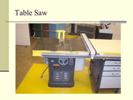 Table Saw. General Safety Wear your safety glasses at all times Take off all jewelry Do not wear loose clothing Make sure you are the only person in the.