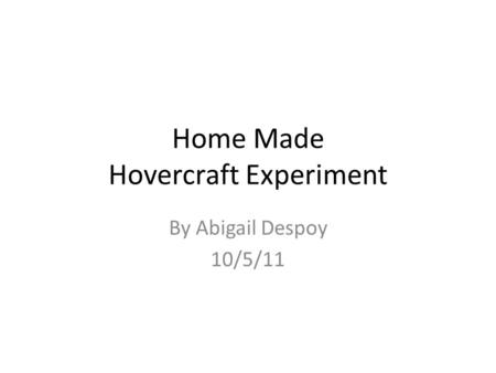 Home Made Hovercraft Experiment By Abigail Despoy 10/5/11.