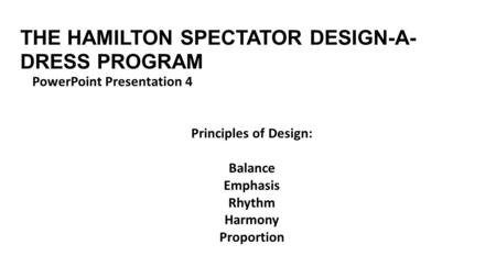 THE HAMILTON SPECTATOR DESIGN-A- DRESS PROGRAM PowerPoint Presentation 4 Principles of Design: Balance Emphasis Rhythm Harmony Proportion.