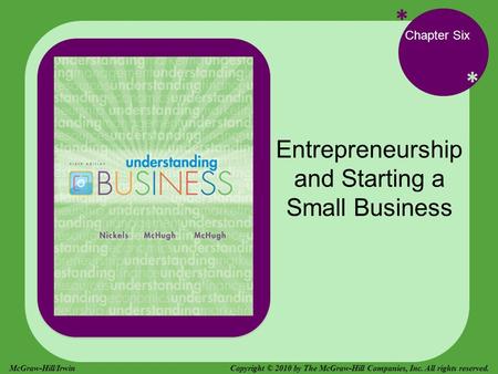 * * Chapter Six Entrepreneurship and Starting a Small Business Copyright © 2010 by The McGraw-Hill Companies, Inc. All rights reserved.McGraw-Hill/Irwin.