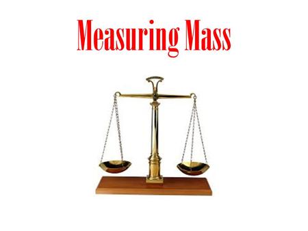Measuring Mass. What is mass? mass – the amount of matter in an object – when you measure your weight, you are actually measuring your mass in kilograms.
