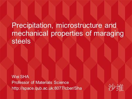 Precipitation, microstructure and mechanical properties of maraging steels Wei SHA Professor of Materials Science