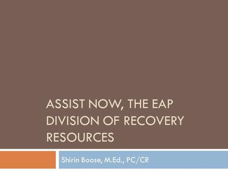 ASSIST NOW, THE EAP DIVISION OF RECOVERY RESOURCES Shirin Boose, M.Ed., PC/CR.