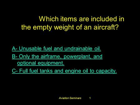 Aviation Seminars1 #3661. Which items are included in the empty weight of an aircraft? A- Unusable fuel and undrainable oil. B- Only the airframe, powerplant,