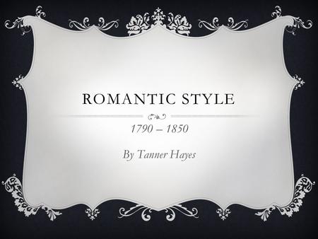 ROMANTIC STYLE 1790 – 1850 By Tanner Hayes. EVENTS DURING  1848 Gold Rush  1861-1865 Civil War  1865 Lincoln was assassinated & Slavery was abolished.