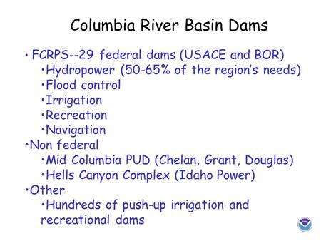 Columbia River Basin Dams FCRPS--29 federal dams (USACE and BOR) Hydropower (50-65% of the region’s needs) Flood control Irrigation Recreation Navigation.