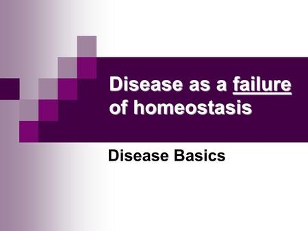 Disease as a failure of homeostasis Disease Basics.