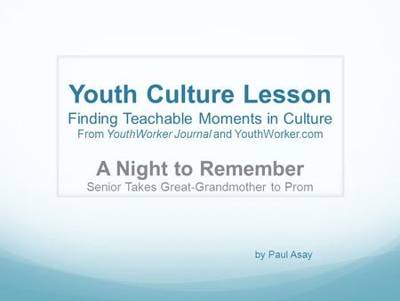Youth Culture Lesson Finding Teachable Moments in Culture From YouthWorker Journal and YouthWorker.com A Night to Remember Senior Takes Great-Grandmother.