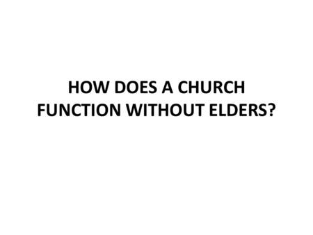 HOW DOES A CHURCH FUNCTION WITHOUT ELDERS?. A Church Without Elders Can a Church Exist Without Elders? Churches in Crete lacked something when they did.