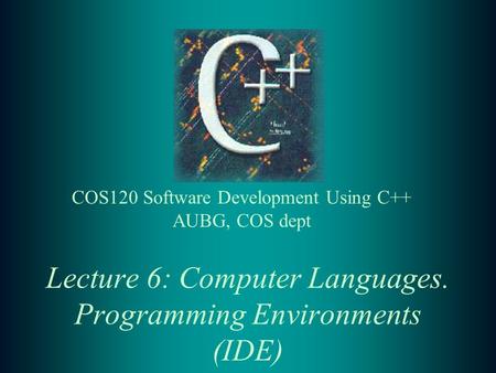 Lecture 6: Computer Languages. Programming Environments (IDE) COS120 Software Development Using C++ AUBG, COS dept.
