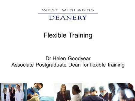 Flexible Training Dr Helen Goodyear Associate Postgraduate Dean for flexible training.