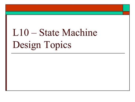 L10 – State Machine Design Topics. States Machine Design  Other topics on state machine design Equivalent sequential machines Incompletely specified.