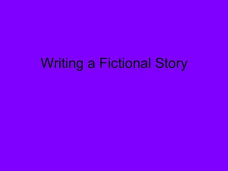 Writing a Fictional Story. What is a Fictional Story? Imaginary Not real Fake Be creative!